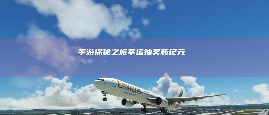 手游探秘之旅：幸运抽奖新纪元